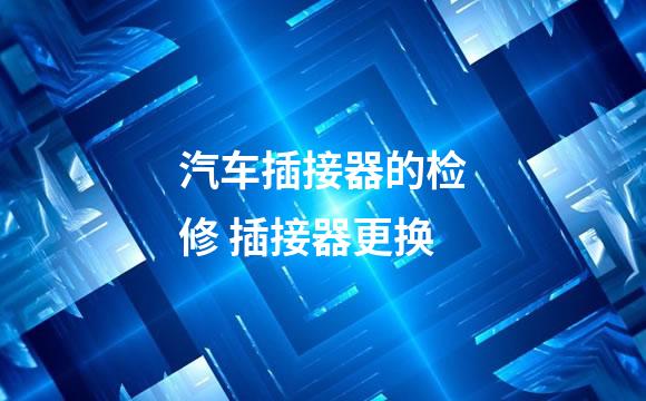 汽车插接器的检修 插接器更换